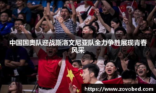 zoty中欧中国国奥队迎战斯洛文尼亚队全力争胜展现青春风采