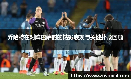 zoty中欧乔哈特在对阵巴萨时的精彩表现与关键扑救回顾