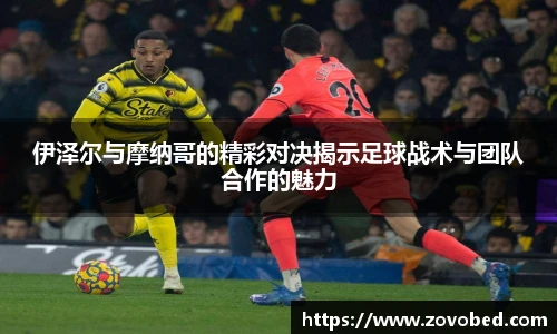 zoty中欧伊泽尔与摩纳哥的精彩对决揭示足球战术与团队合作的魅力