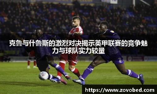 克鲁与什鲁斯的激烈对决揭示英甲联赛的竞争魅力与球队实力较量