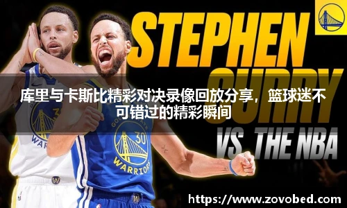 库里与卡斯比精彩对决录像回放分享，篮球迷不可错过的精彩瞬间