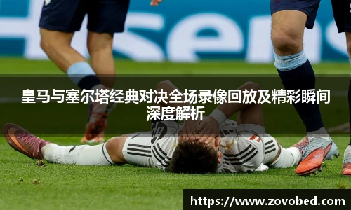 皇马与塞尔塔经典对决全场录像回放及精彩瞬间深度解析